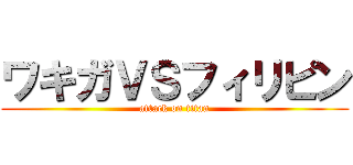 ワキガＶＳフィリピン (attack on titan)