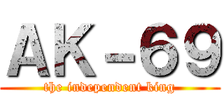 ＡＫ－６９ (the independent king)