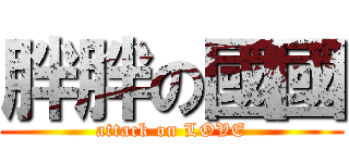 胖胖の國國 (attack on LOVE)