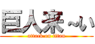 巨人来～い (attack on titan)