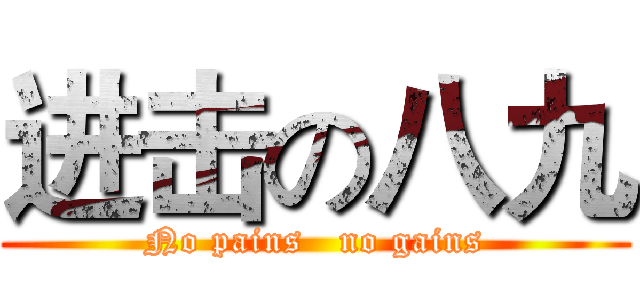 进击の八九 (No pains   no gains)