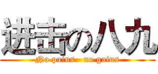 进击の八九 (No pains   no gains)