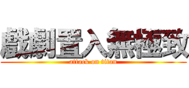戲劇置入無極致 (attack on titan)