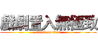 戲劇置入無極致 (attack on titan)