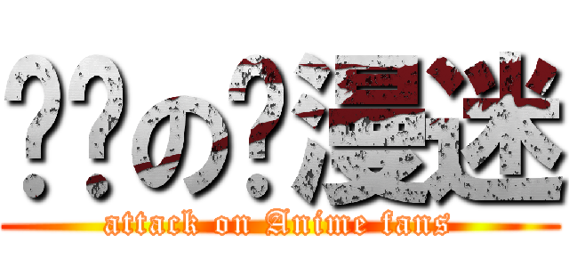 进击の动漫迷 (attack on Anime fans)