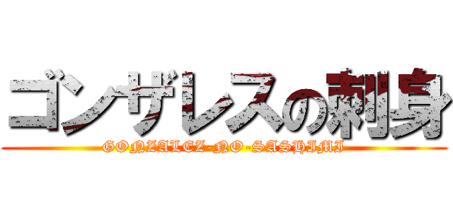 ゴンザレスの刺身 (GONZALEZ-NO-SASHIMI)