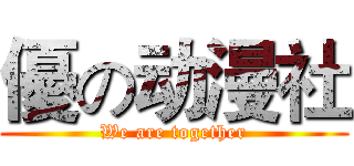 優の动漫社 (We are together)