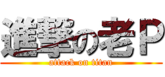 進撃の老Ｐ (attack on titan)