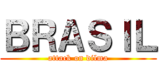 ＢＲＡＳＩＬ (attack on dilma)