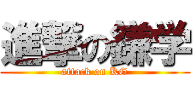 進撃の鎌学 (attack on KG)