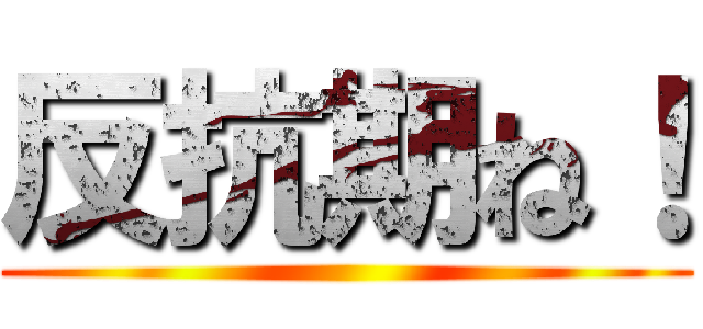反抗期ね！ ()