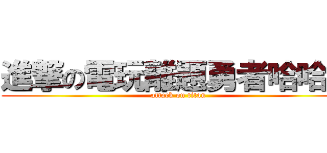 進撃の電玩離題勇者哈哈社 (attack on titan)