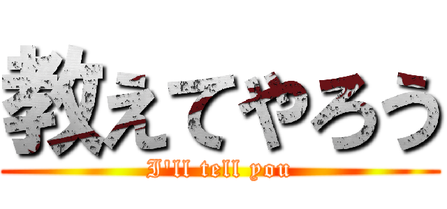 教えてやろう (I'll tell you)
