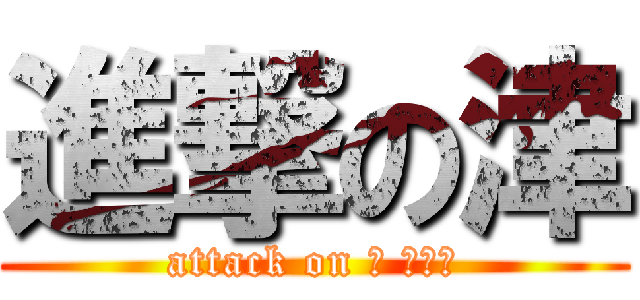 進撃の津 (attack on つ さかた)