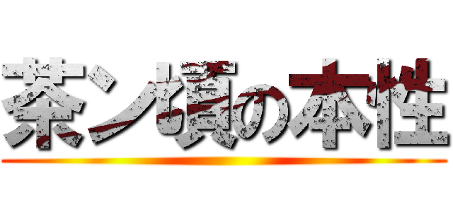 茶ン頃の本性 ()