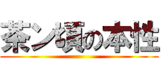 茶ン頃の本性 ()