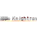 進撃の Ｋｎｉｇｈｔｒｕｎ (attack on Antagonist)