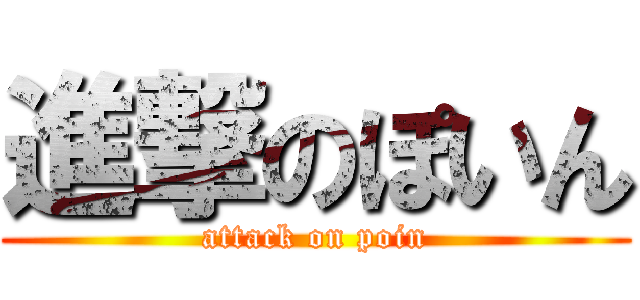 進撃のぽいん (attack on poin)