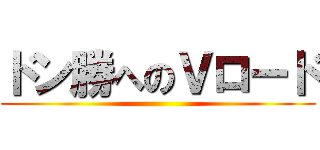 ドン勝へのＶロード ()