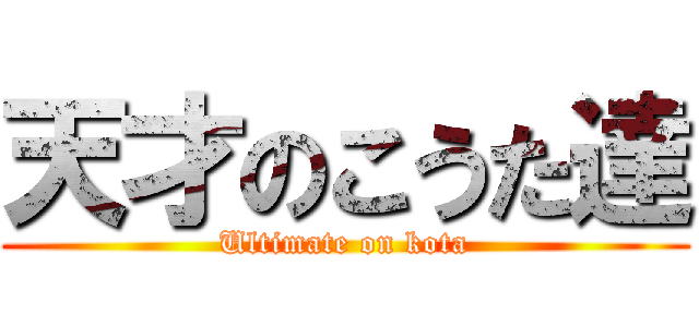 天才のこうた達 (Ultimate on kota)