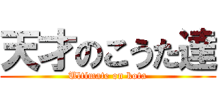 天才のこうた達 (Ultimate on kota)