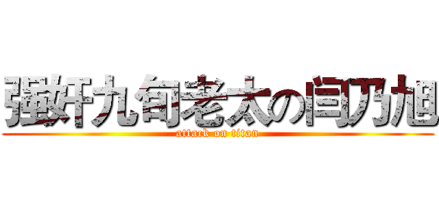 强奸九旬老太の闫乃旭 (attack on titan)