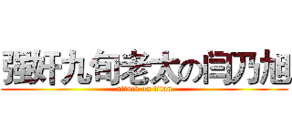 强奸九旬老太の闫乃旭 (attack on titan)