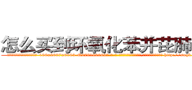 怎么买到环氧化苯并芘肺癌药 (怎么买到环氧化苯并芘肺癌药【电-186x2687x6963-Q278180069元-吉-药-业】我们做的是长期生意,靠的是老客户长期支持 http://sngk.net/1o9Gpt
)