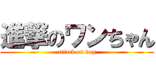 進撃のワンちゃん (attack on dog)