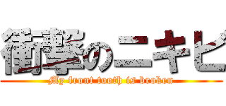 衝撃のニキビ (My front tooth is broken)