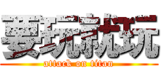 要玩就玩 (attack on titan)