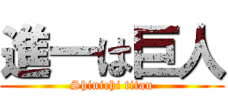 進一は巨人 (Shinichi titan)