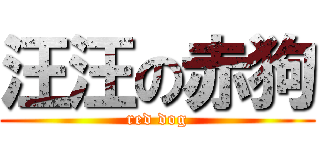 汪汪の赤狗 (red dog)