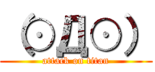 （⊙Д⊙） (attack on titan)