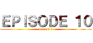 ＥＰＩＳＯＤＥ １０ (Season 1)