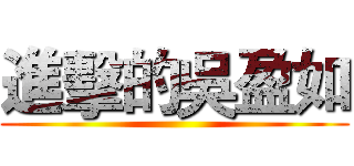 進擊的吳盈如 ()