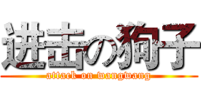 进击の狗子 (attack on wangwang)