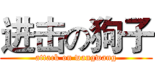 进击の狗子 (attack on wangwang)