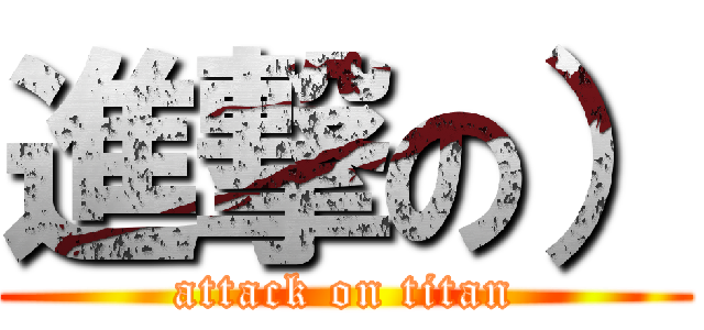 進撃の） (attack on titan)