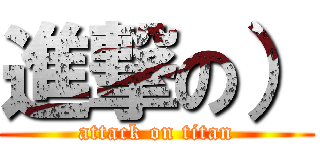 進撃の） (attack on titan)