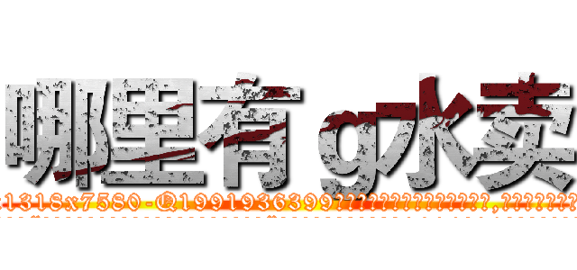 哪里有ｇ水卖 (哪里有g水卖【电.话156x1318x7580-Q1991936399鑫宏药业】我们做的是长期生意,靠的是老客户长期支持
参考消息网2月20日报道 韩媒称，“剩女多、离婚率高的城市，房价一定会上涨。”这是中国经济学家金岩石2016年12月参加在上海举行的房地产相关论坛时说的话。
)