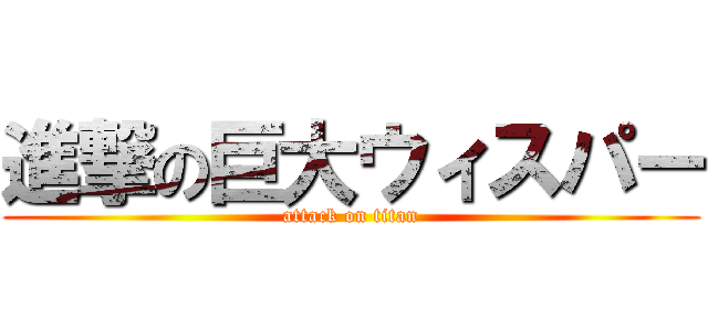 進撃の巨大ウィスパー (attack on titan)