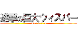 進撃の巨大ウィスパー (attack on titan)