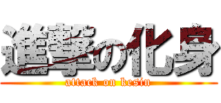 進撃の化身 (attack on kesin)