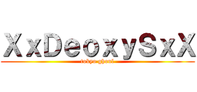 ＸｘＤｅｏｘｙＳｘＸ (tokyo ghoul)
