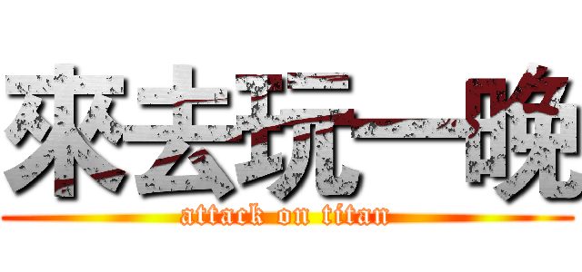 來去玩一晚 (attack on titan)