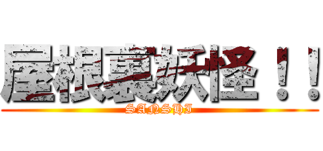 屋根裏妖怪！！ (SANSHI)