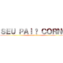 ＳＥＵ ＰＡＩ É ＣＯＲＮＯ (em fonte bonita)