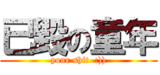 已毀の童年 (your shit  :)))