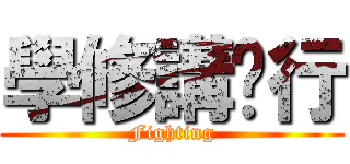學修講辦行 (Fighting)